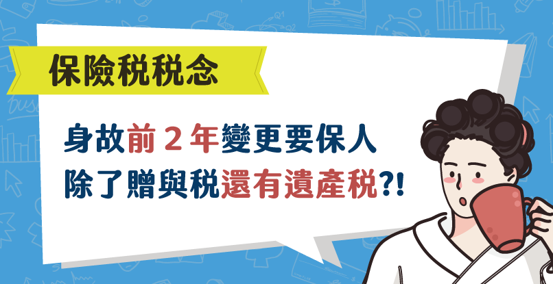 《保險稅稅念》身故前２年變更保單要保人，除了繳贈與稅還有遺產稅？！