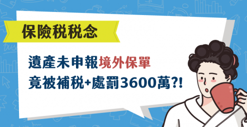 《保險稅稅念》遺產未申報「境外保單」，兒子被補稅+處罰3600萬!