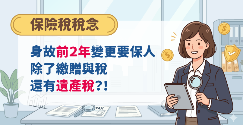 《保險稅稅念》身故前２年變更保單要保人，除了繳贈與稅還有遺產稅？！