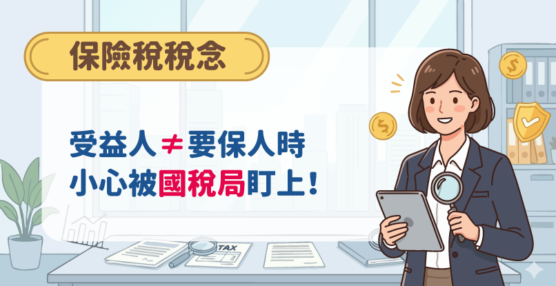 《保險稅稅念》保單之受益人≠要保人時，小心被國稅局盯上！