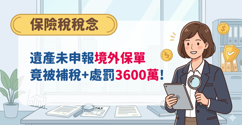 《保險稅稅念》遺產未申報「境外保單」，兒子被補稅+處罰3600萬!