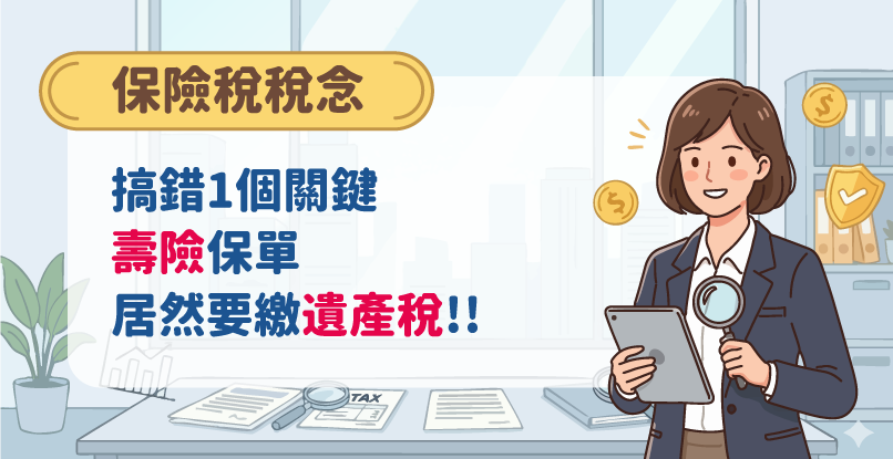 《保險稅稅念》搞錯1個關鍵，壽險保單居然要繳遺產稅!!