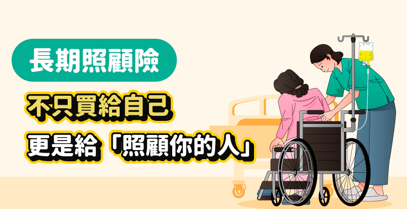 長期照顧險 不只買給自己 更是給照顧你的人
