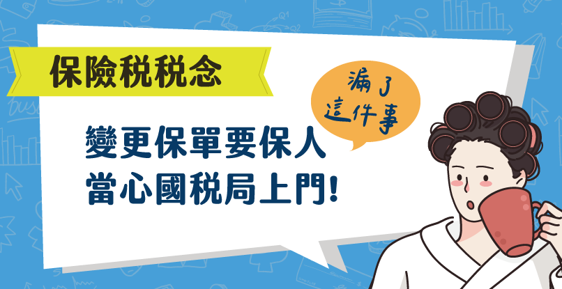 《保險稅稅念》變更保單要保人，漏了這件事，當心國稅局找上門!